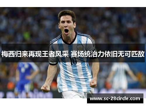 梅西归来再现王者风采 赛场统治力依旧无可匹敌