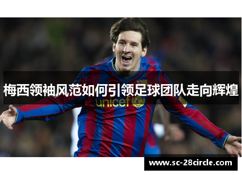 梅西领袖风范如何引领足球团队走向辉煌