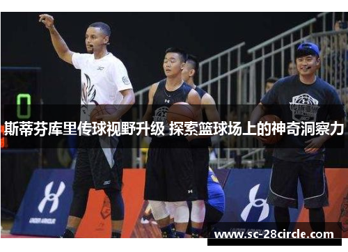 斯蒂芬库里传球视野升级 探索篮球场上的神奇洞察力