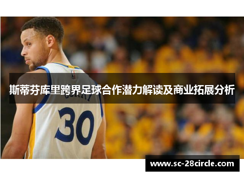 斯蒂芬库里跨界足球合作潜力解读及商业拓展分析