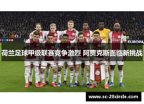 荷兰足球甲级联赛竞争激烈 阿贾克斯面临新挑战