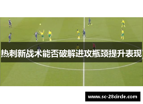热刺新战术能否破解进攻瓶颈提升表现