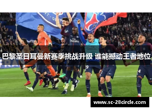 巴黎圣日耳曼新赛季挑战升级 谁能撼动王者地位