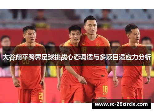 大谷翔平跨界足球挑战心态调适与多项目适应力分析 大谷翔平跨界足球挑战心态调适与多项目适应力分析