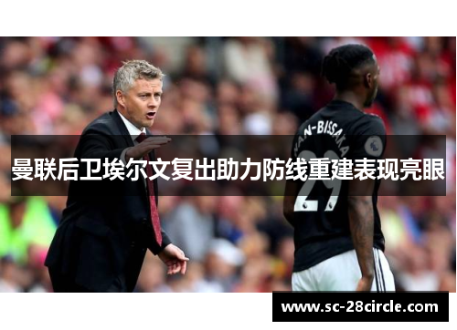 曼联后卫埃尔文复出助力防线重建表现亮眼