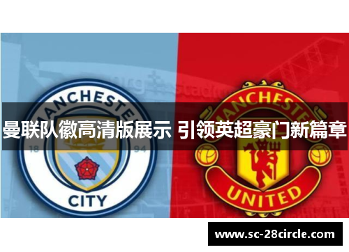 曼联队徽高清版展示 引领英超豪门新篇章 曼联队徽高清版展示 引领英超豪门新篇章