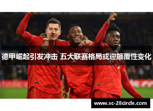 德甲崛起引发冲击 五大联赛格局或迎颠覆性变化