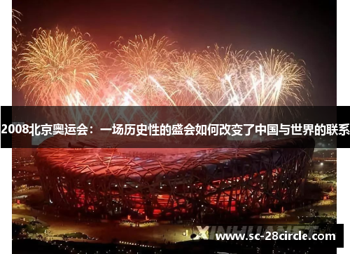 2008北京奥运会：一场历史性的盛会如何改变了中国与世界的联系